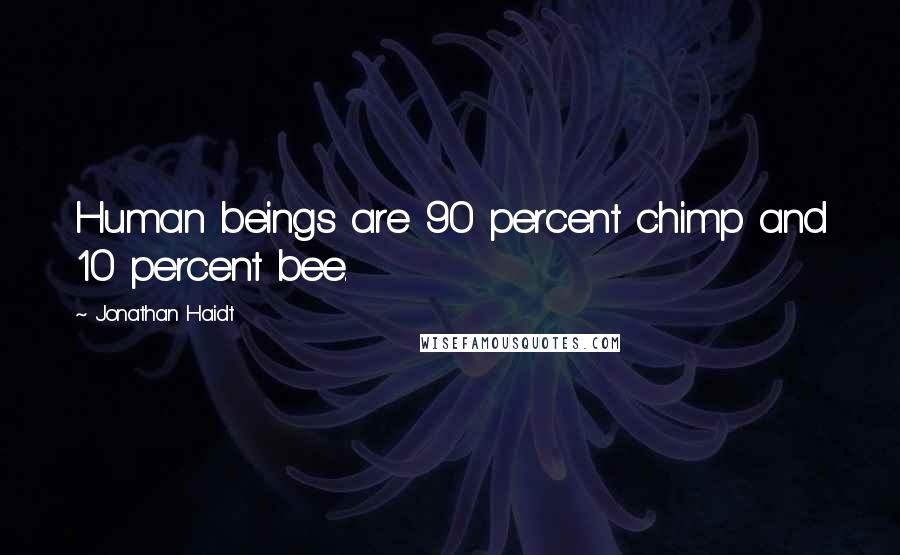 Jonathan Haidt Quotes: Human beings are 90 percent chimp and 10 percent bee.