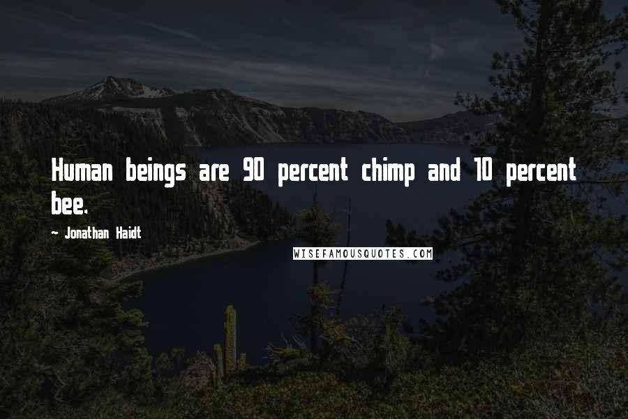 Jonathan Haidt Quotes: Human beings are 90 percent chimp and 10 percent bee.