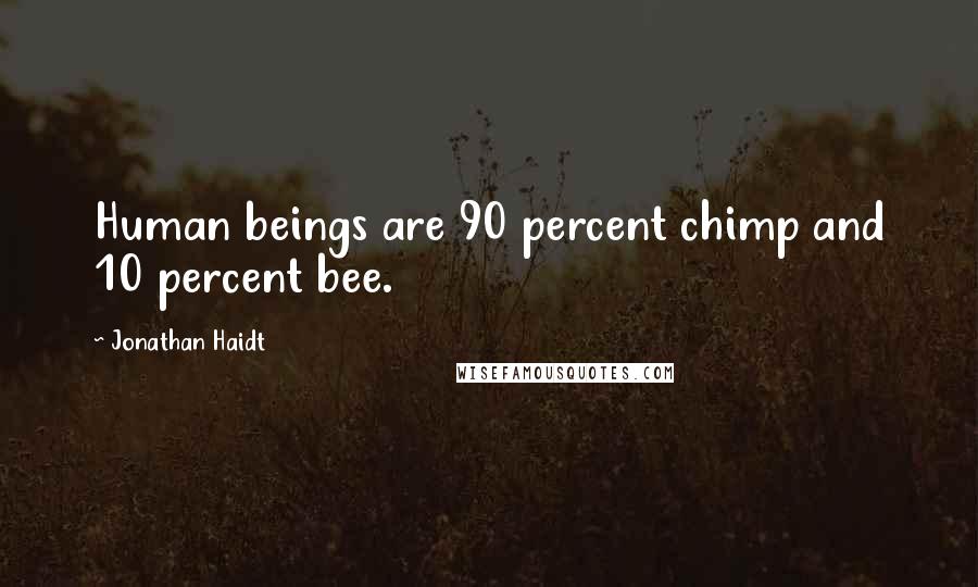 Jonathan Haidt Quotes: Human beings are 90 percent chimp and 10 percent bee.