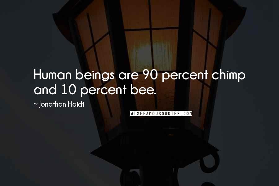 Jonathan Haidt Quotes: Human beings are 90 percent chimp and 10 percent bee.