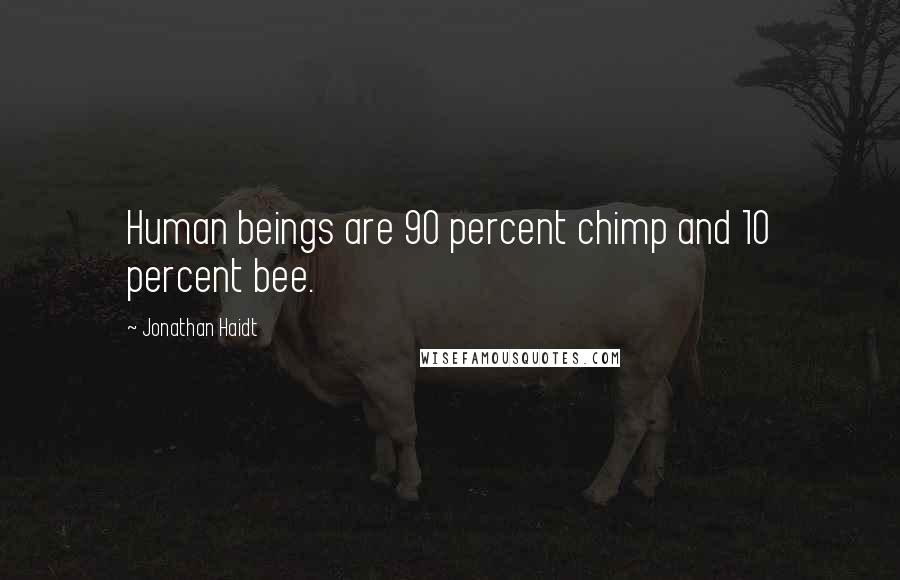 Jonathan Haidt Quotes: Human beings are 90 percent chimp and 10 percent bee.