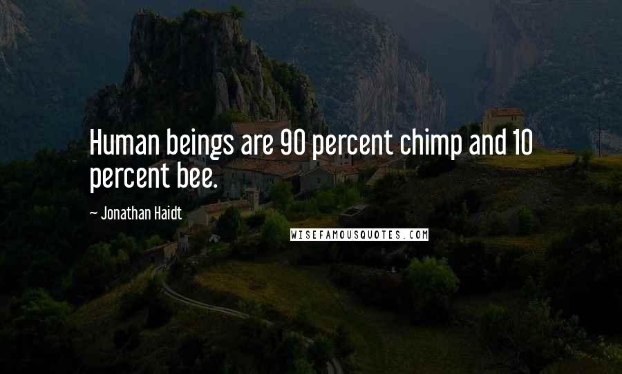 Jonathan Haidt Quotes: Human beings are 90 percent chimp and 10 percent bee.