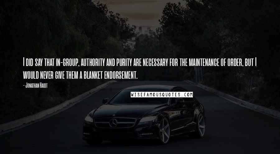 Jonathan Haidt Quotes: I did say that in-group, authority and purity are necessary for the maintenance of order, but I would never give them a blanket endorsement.
