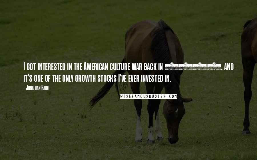 Jonathan Haidt Quotes: I got interested in the American culture war back in 2004, and it's one of the only growth stocks I've ever invested in.