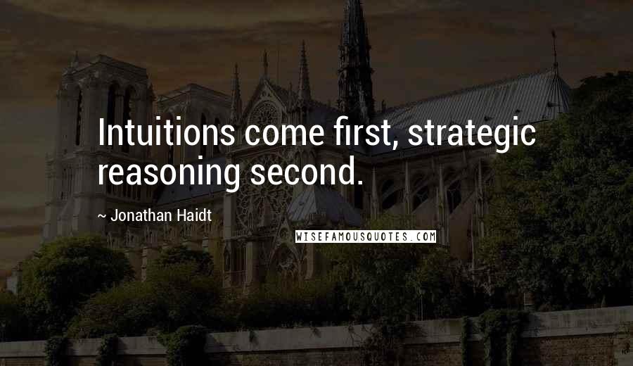 Jonathan Haidt Quotes: Intuitions come first, strategic reasoning second.