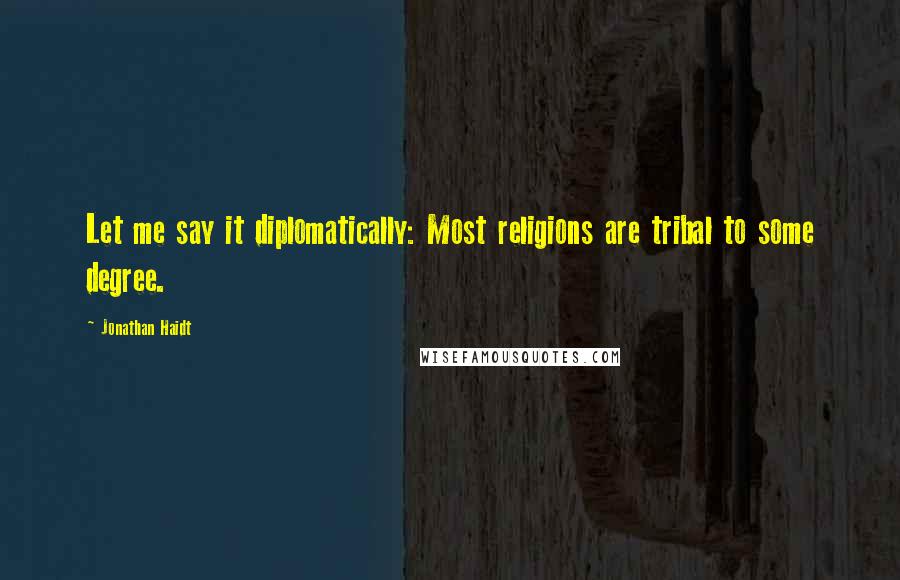 Jonathan Haidt Quotes: Let me say it diplomatically: Most religions are tribal to some degree.