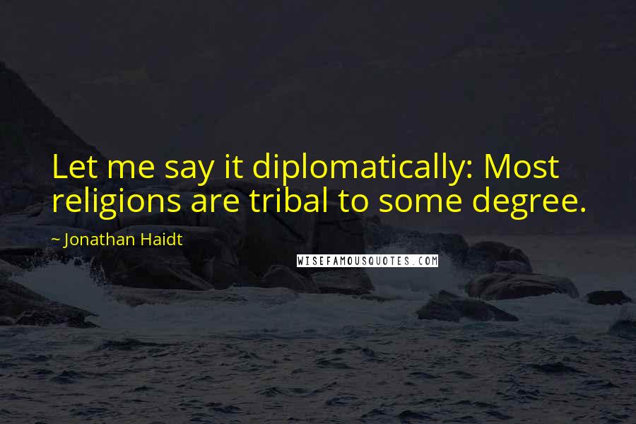 Jonathan Haidt Quotes: Let me say it diplomatically: Most religions are tribal to some degree.