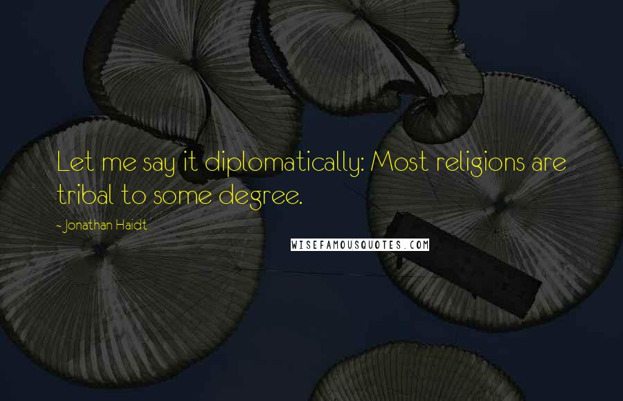 Jonathan Haidt Quotes: Let me say it diplomatically: Most religions are tribal to some degree.