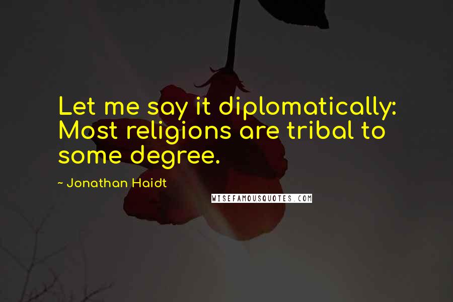 Jonathan Haidt Quotes: Let me say it diplomatically: Most religions are tribal to some degree.