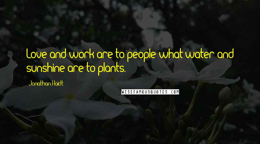 Jonathan Haidt Quotes: Love and work are to people what water and sunshine are to plants.