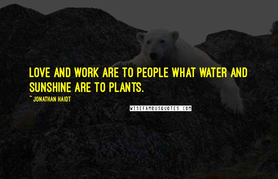 Jonathan Haidt Quotes: Love and work are to people what water and sunshine are to plants.