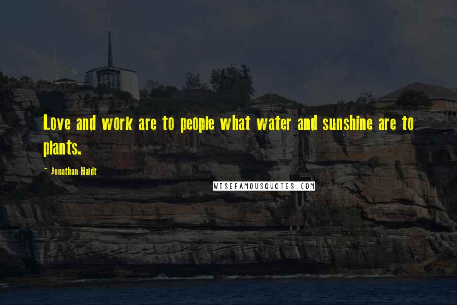 Jonathan Haidt Quotes: Love and work are to people what water and sunshine are to plants.