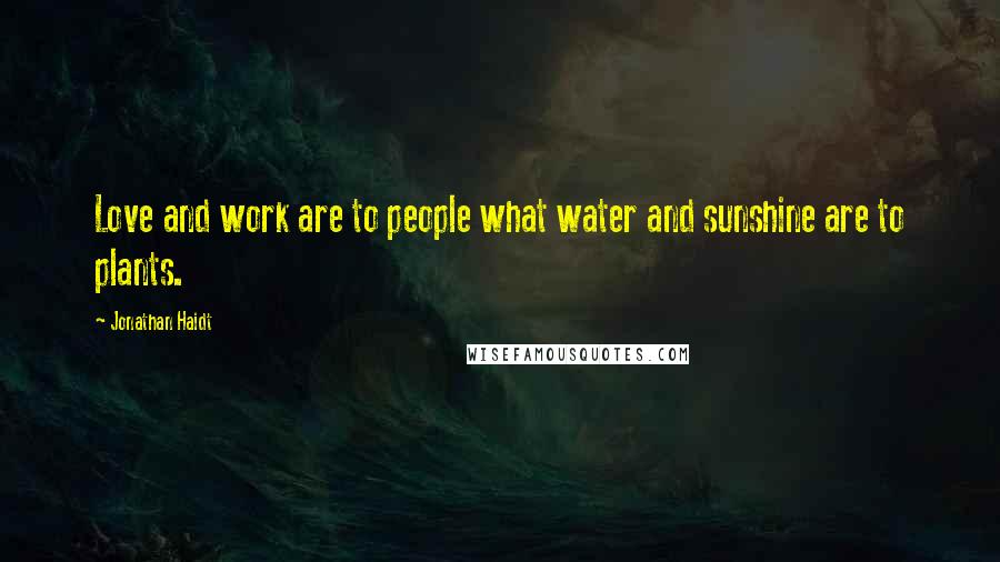 Jonathan Haidt Quotes: Love and work are to people what water and sunshine are to plants.