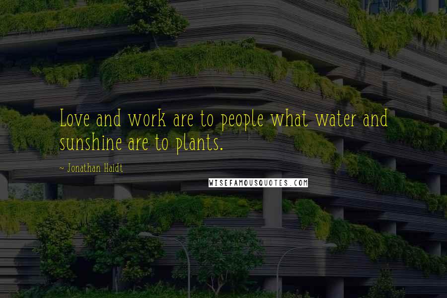 Jonathan Haidt Quotes: Love and work are to people what water and sunshine are to plants.