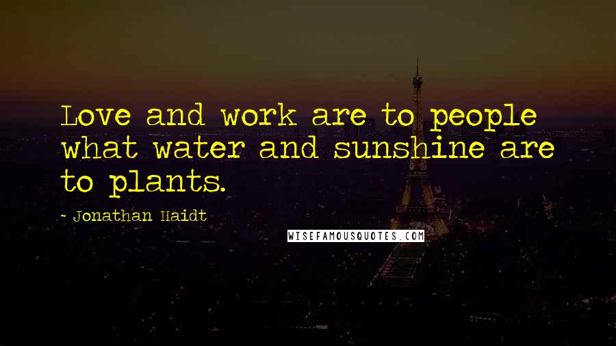 Jonathan Haidt Quotes: Love and work are to people what water and sunshine are to plants.