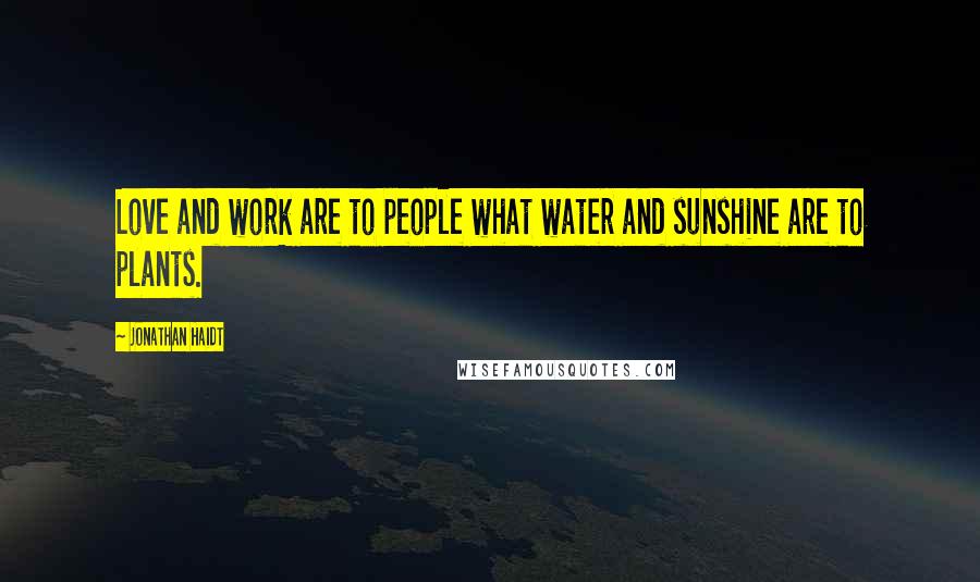 Jonathan Haidt Quotes: Love and work are to people what water and sunshine are to plants.