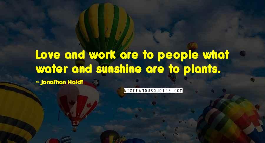 Jonathan Haidt Quotes: Love and work are to people what water and sunshine are to plants.