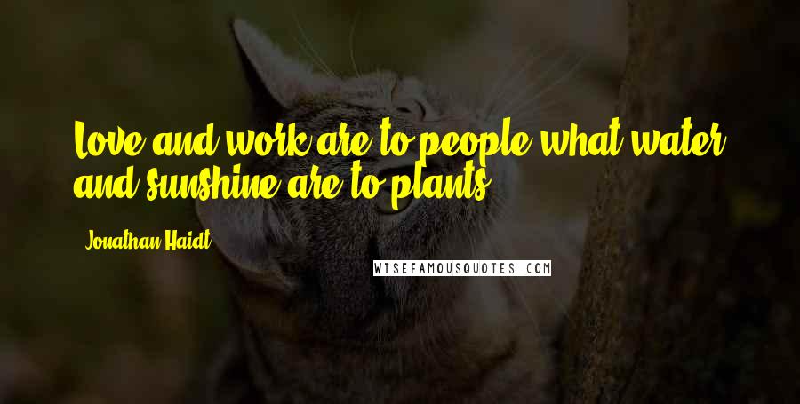 Jonathan Haidt Quotes: Love and work are to people what water and sunshine are to plants.