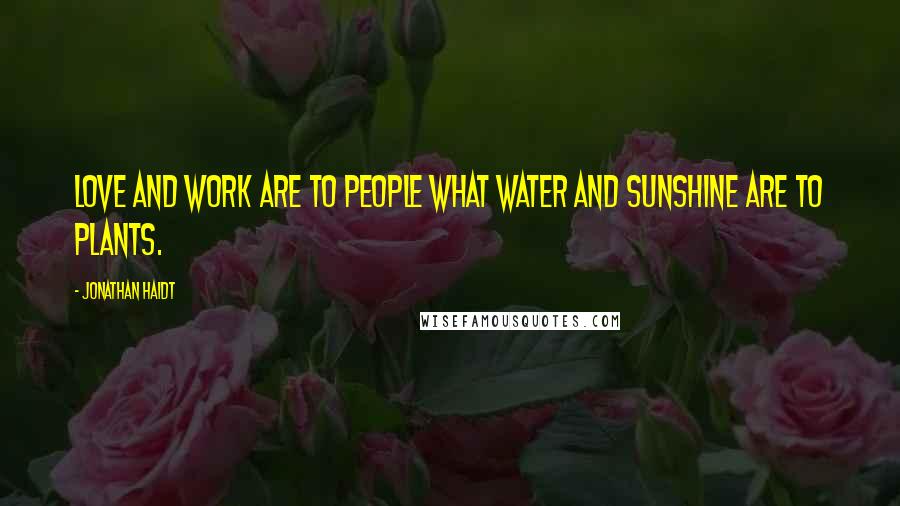 Jonathan Haidt Quotes: Love and work are to people what water and sunshine are to plants.