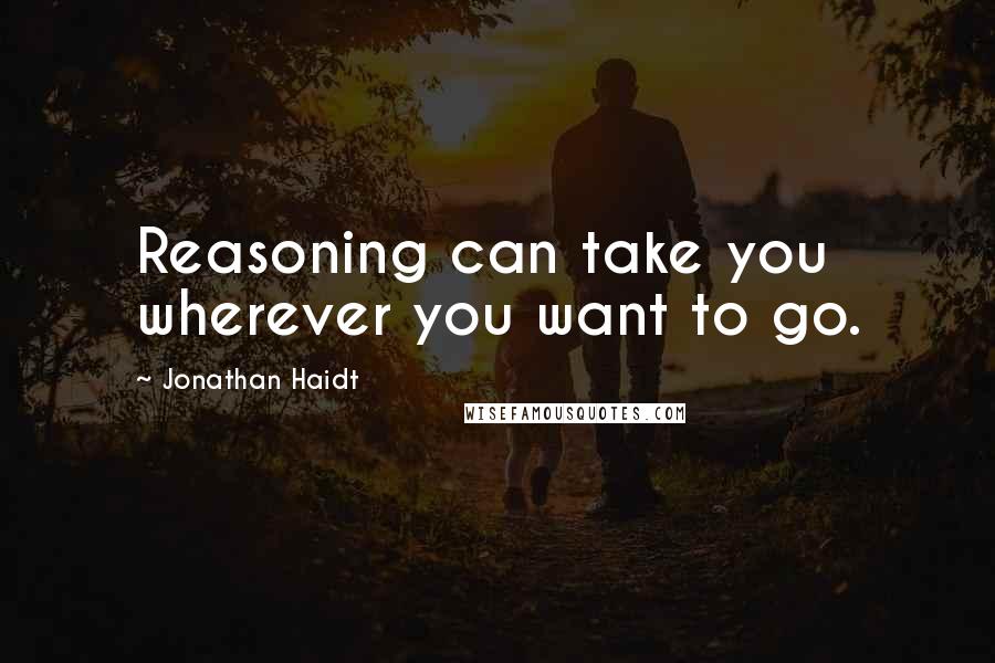 Jonathan Haidt Quotes: Reasoning can take you wherever you want to go.