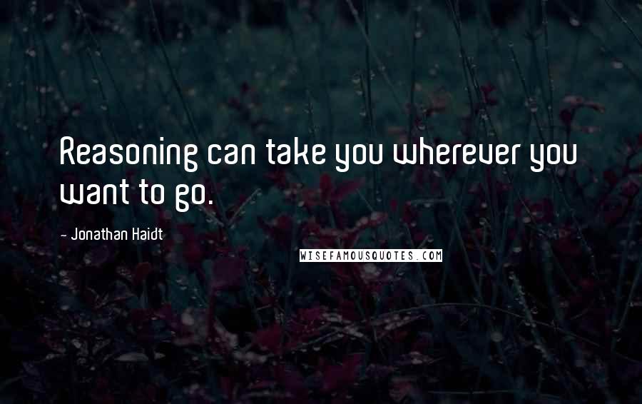 Jonathan Haidt Quotes: Reasoning can take you wherever you want to go.