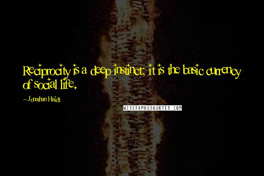Jonathan Haidt Quotes: Reciprocity is a deep instinct; it is the basic currency of social life.