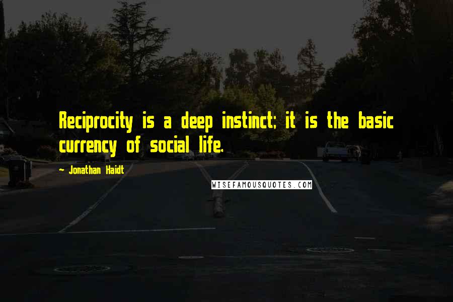 Jonathan Haidt Quotes: Reciprocity is a deep instinct; it is the basic currency of social life.