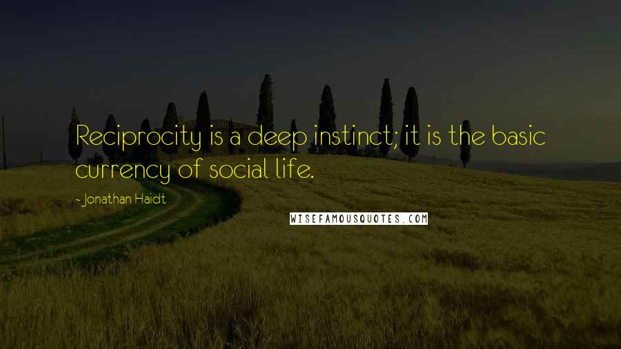 Jonathan Haidt Quotes: Reciprocity is a deep instinct; it is the basic currency of social life.