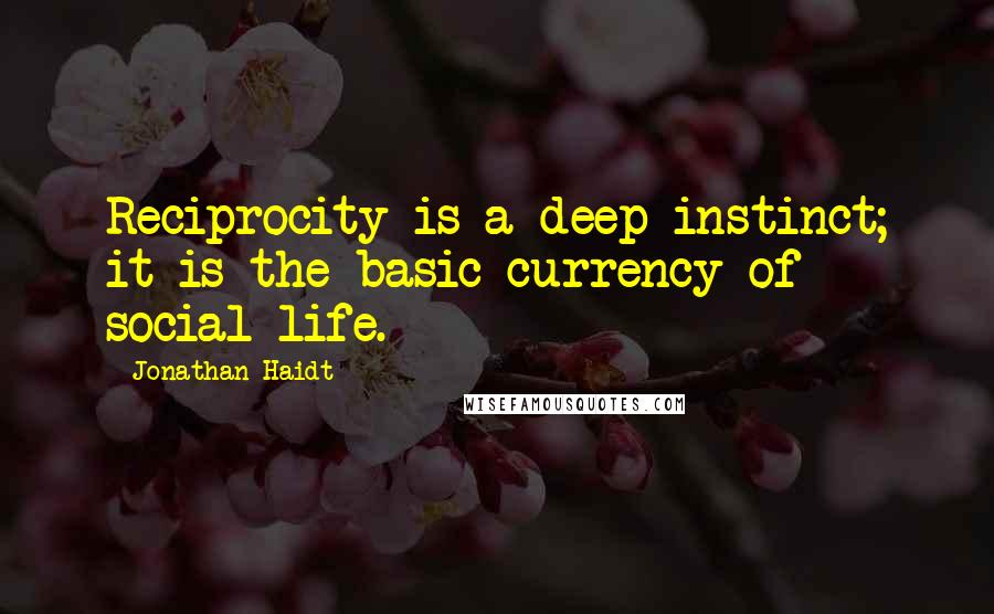 Jonathan Haidt Quotes: Reciprocity is a deep instinct; it is the basic currency of social life.