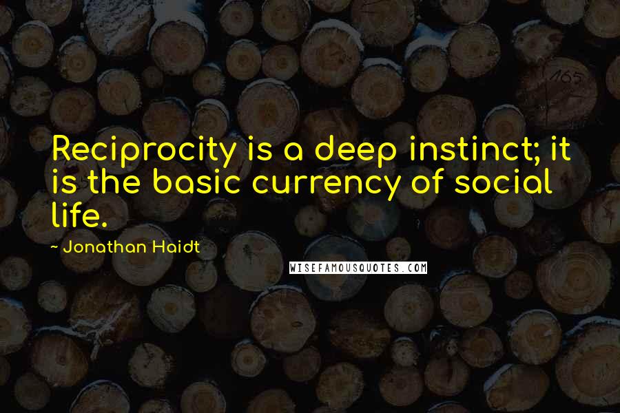Jonathan Haidt Quotes: Reciprocity is a deep instinct; it is the basic currency of social life.