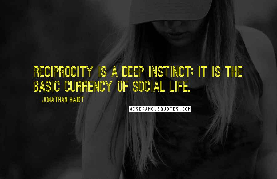 Jonathan Haidt Quotes: Reciprocity is a deep instinct; it is the basic currency of social life.