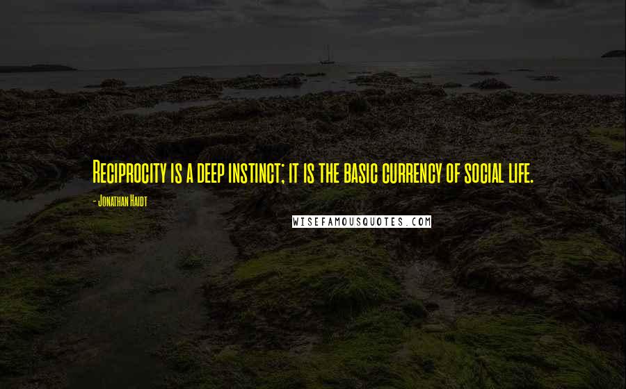 Jonathan Haidt Quotes: Reciprocity is a deep instinct; it is the basic currency of social life.
