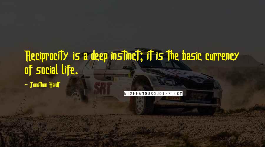 Jonathan Haidt Quotes: Reciprocity is a deep instinct; it is the basic currency of social life.