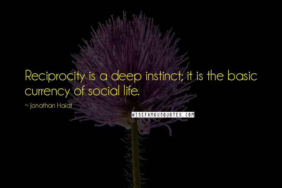 Jonathan Haidt Quotes: Reciprocity is a deep instinct; it is the basic currency of social life.