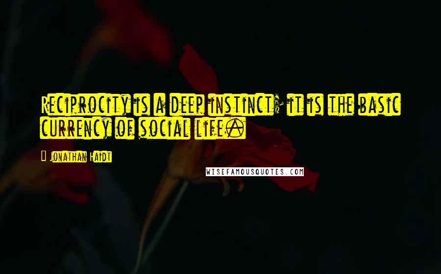 Jonathan Haidt Quotes: Reciprocity is a deep instinct; it is the basic currency of social life.