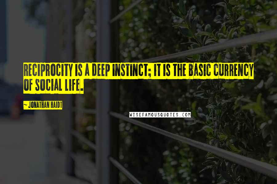 Jonathan Haidt Quotes: Reciprocity is a deep instinct; it is the basic currency of social life.