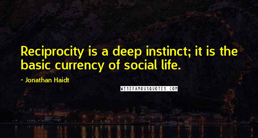 Jonathan Haidt Quotes: Reciprocity is a deep instinct; it is the basic currency of social life.
