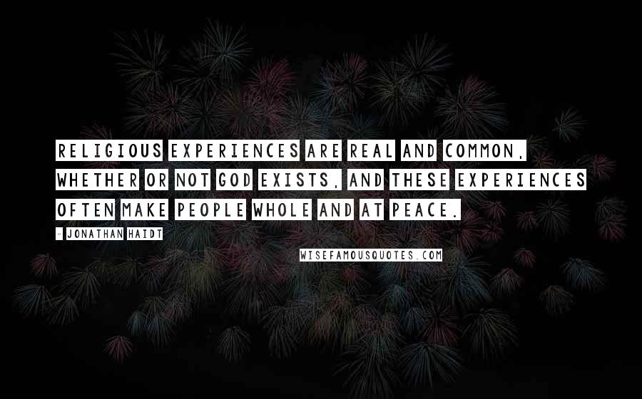 Jonathan Haidt Quotes: Religious experiences are real and common, whether or not God exists, and these experiences often make people whole and at peace.