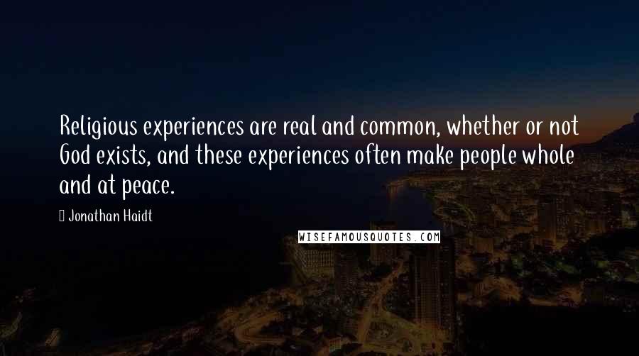 Jonathan Haidt Quotes: Religious experiences are real and common, whether or not God exists, and these experiences often make people whole and at peace.