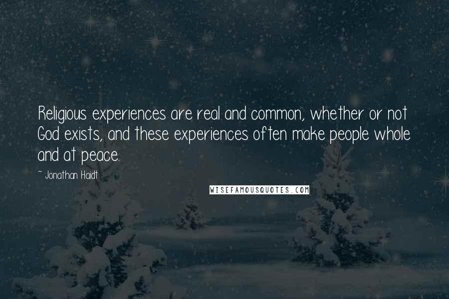 Jonathan Haidt Quotes: Religious experiences are real and common, whether or not God exists, and these experiences often make people whole and at peace.