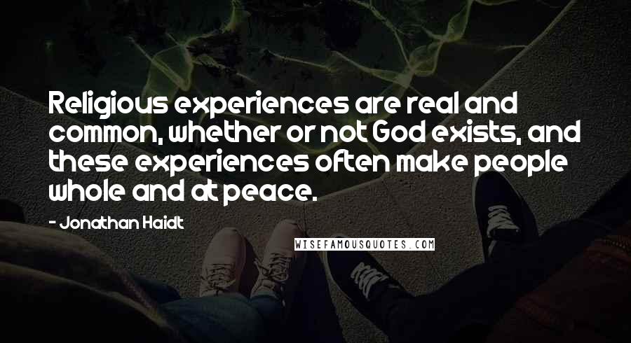 Jonathan Haidt Quotes: Religious experiences are real and common, whether or not God exists, and these experiences often make people whole and at peace.