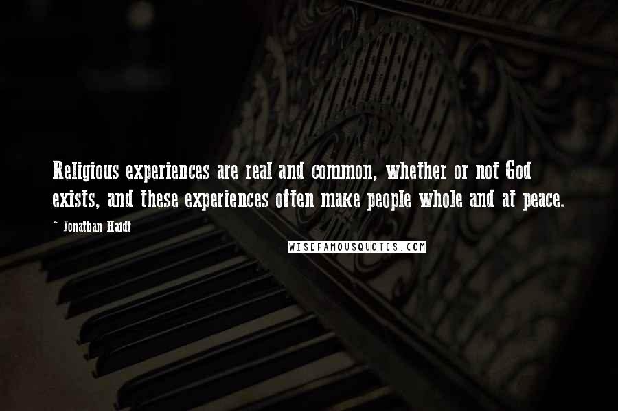 Jonathan Haidt Quotes: Religious experiences are real and common, whether or not God exists, and these experiences often make people whole and at peace.