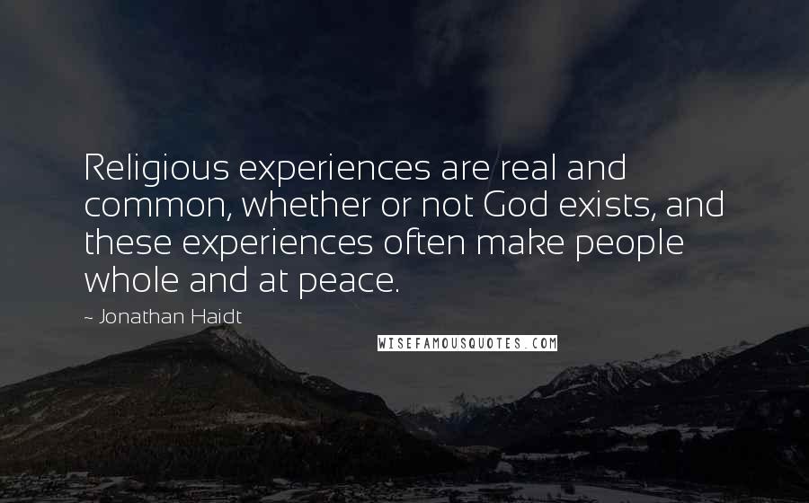 Jonathan Haidt Quotes: Religious experiences are real and common, whether or not God exists, and these experiences often make people whole and at peace.