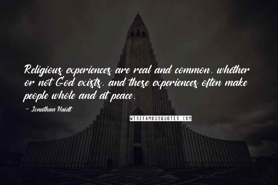 Jonathan Haidt Quotes: Religious experiences are real and common, whether or not God exists, and these experiences often make people whole and at peace.