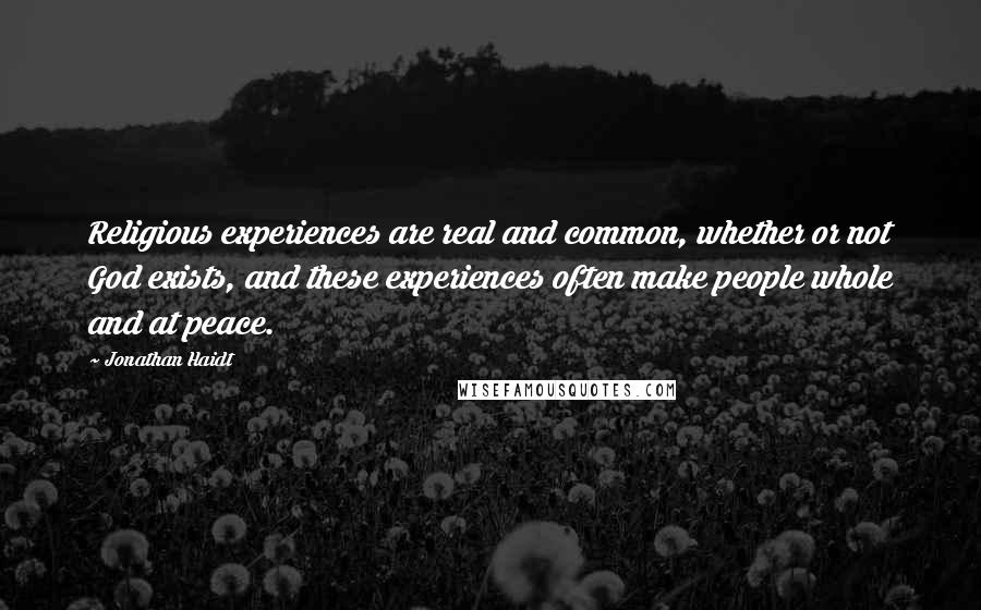 Jonathan Haidt Quotes: Religious experiences are real and common, whether or not God exists, and these experiences often make people whole and at peace.