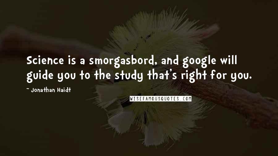 Jonathan Haidt Quotes: Science is a smorgasbord, and google will guide you to the study that's right for you.