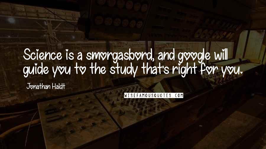 Jonathan Haidt Quotes: Science is a smorgasbord, and google will guide you to the study that's right for you.