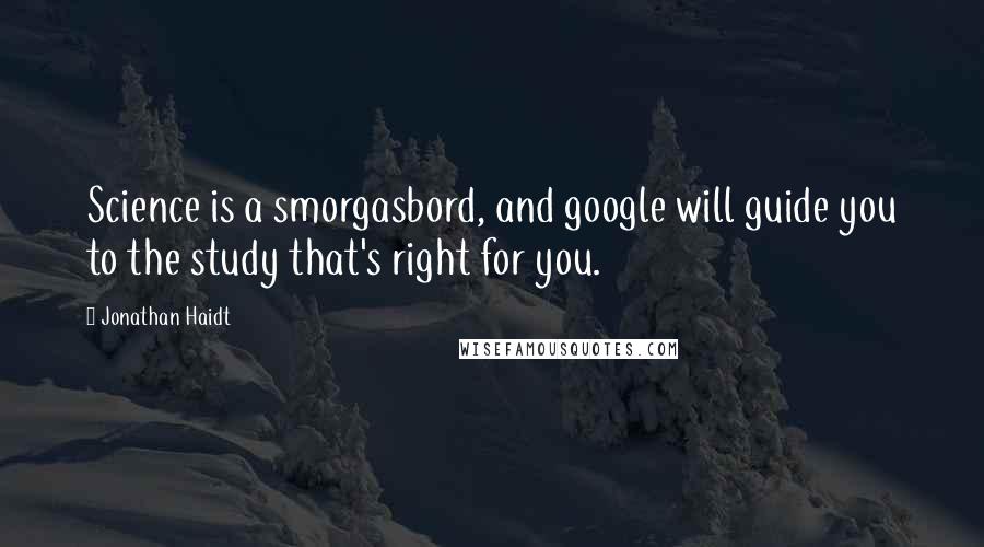 Jonathan Haidt Quotes: Science is a smorgasbord, and google will guide you to the study that's right for you.