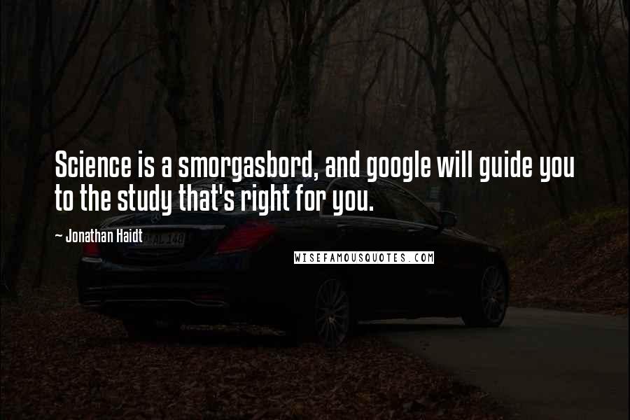 Jonathan Haidt Quotes: Science is a smorgasbord, and google will guide you to the study that's right for you.