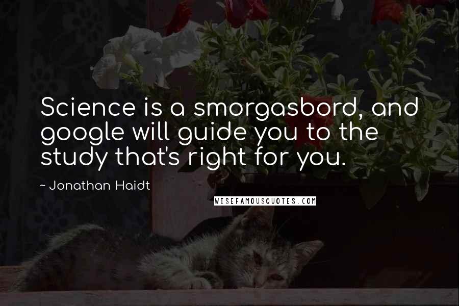 Jonathan Haidt Quotes: Science is a smorgasbord, and google will guide you to the study that's right for you.